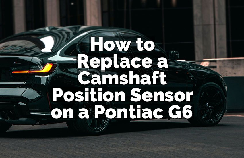 How to Replace a Camshaft Position Sensor on a Pontiac G6