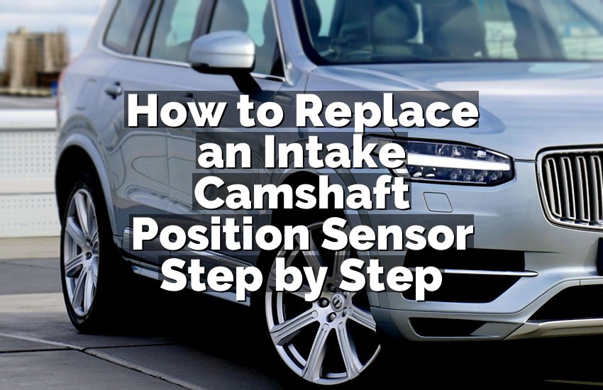 How to Replace an Intake Camshaft Position Sensor Step by Step