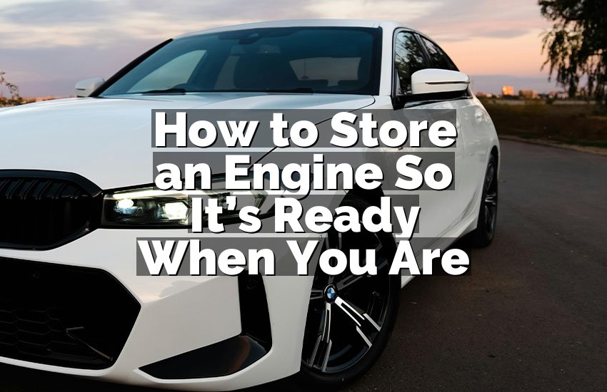 How to Store an Engine So It’s Ready When You Are