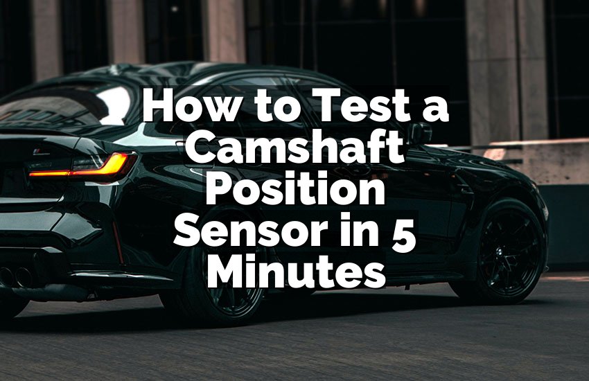 How to Test a Camshaft Position Sensor in 5 Minutes