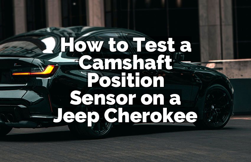 How to Test a Camshaft Position Sensor on a Jeep Cherokee