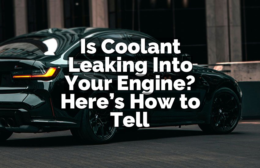 Is Coolant Leaking Into Your Engine? Here’s How to Tell