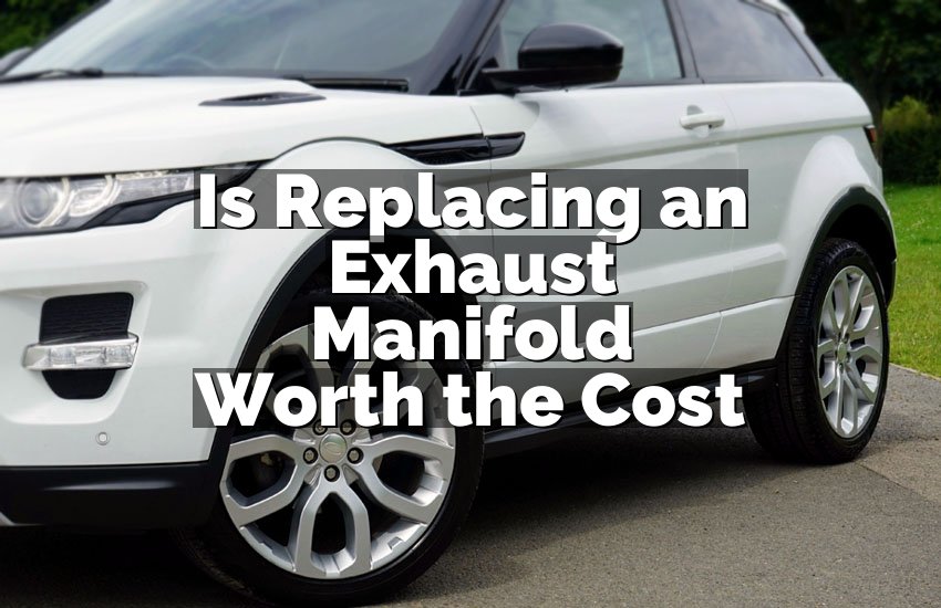 Is Replacing an Exhaust Manifold Worth the Cost