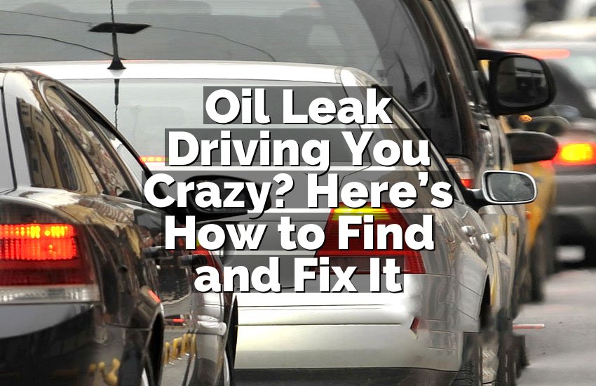 Oil Leak Driving You Crazy? Here’s How to Find and Fix It