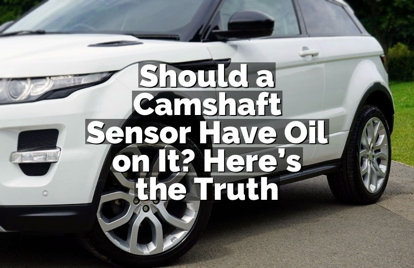 Should a Camshaft Sensor Have Oil on It? Here’s the Truth