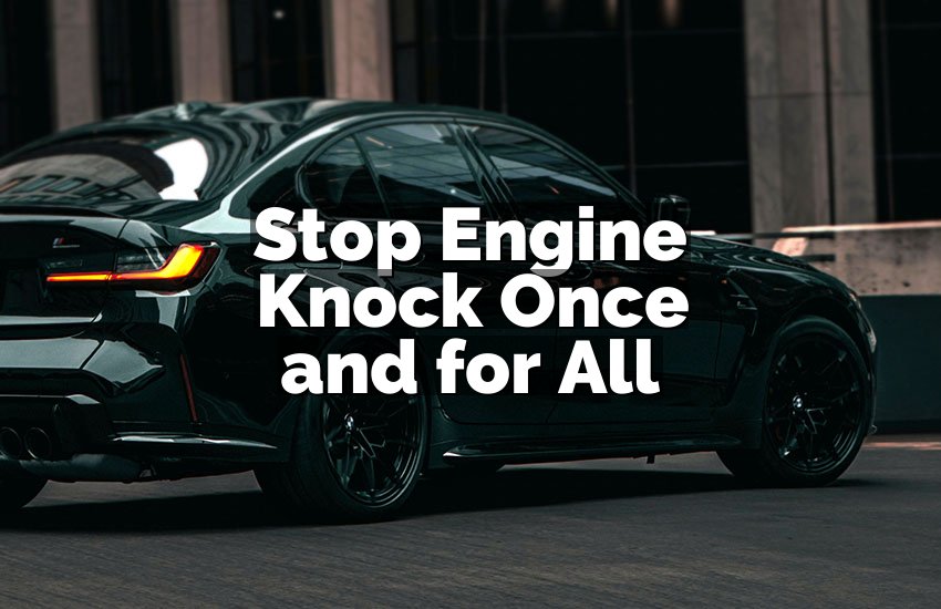 Stop Engine Knock Once and for All