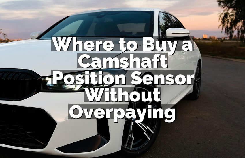 Where to Buy a Camshaft Position Sensor Without Overpaying