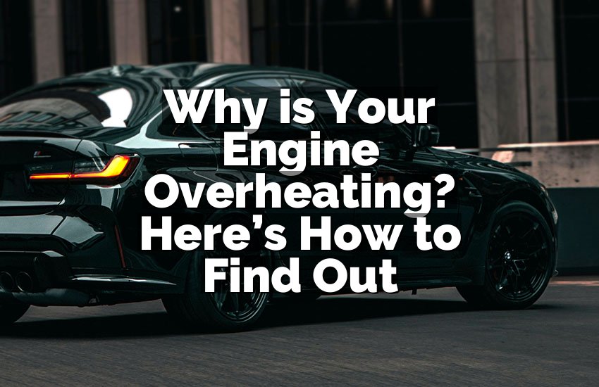Why is Your Engine Overheating? Here’s How to Find Out