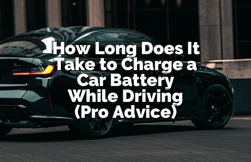 How Long Does It Take to Charge a Car Battery While Driving (Pro Advice)