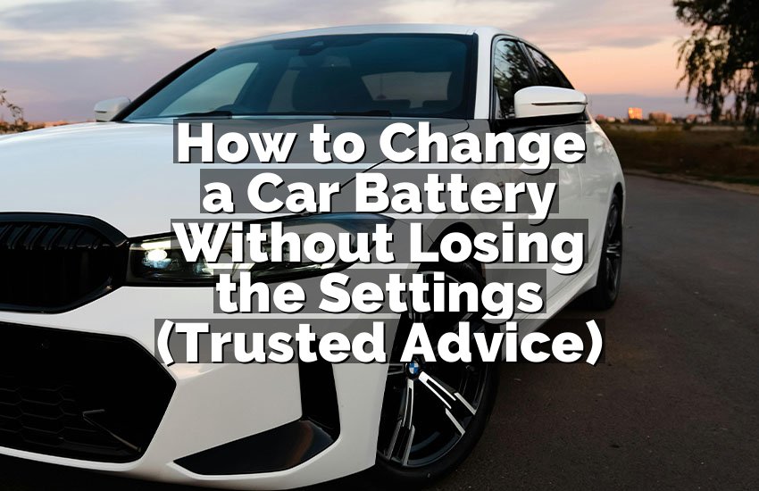 How to Change a Car Battery Without Losing the Settings (Trusted Advice)