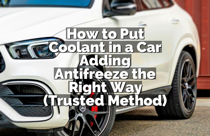 How to Put Coolant in a Car Adding Antifreeze the Right Way (Trusted Method)