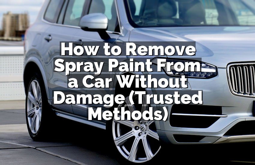 How to Remove Spray Paint From a Car Without Damage (Trusted Methods)