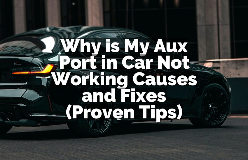 Why is My Aux Port in Car Not Working Causes and Fixes (Proven Tips)